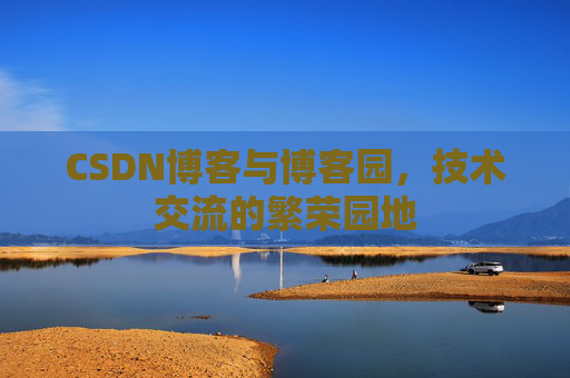 CSDN博客与博客园,技术交流的繁荣园地